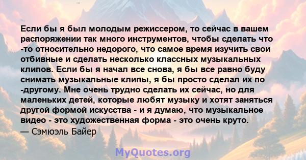 Если бы я был молодым режиссером, то сейчас в вашем распоряжении так много инструментов, чтобы сделать что -то относительно недорого, что самое время изучить свои отбивные и сделать несколько классных музыкальных