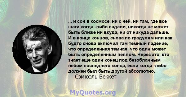 ... и сон в космосе, ни с ней, ни там, где все шаги когда -либо падали, никогда не может быть ближе ни вкуда, ни от никуда дальше. И в конце концов, снова по градулям или как будто снова включил там темный падение, что