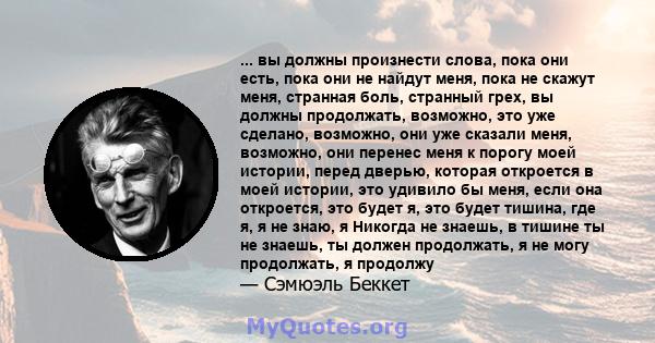 ... вы должны произнести слова, пока они есть, пока они не найдут меня, пока не скажут меня, странная боль, странный грех, вы должны продолжать, возможно, это уже сделано, возможно, они уже сказали меня, возможно, они