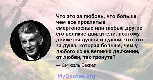 Что это за любовь, что больше, чем все проклятые смертоносные или любые другие его великие движители, поэтому движется душой и душой, что это за душа, которая больше, чем у любого из ее великих движений, от любви, так