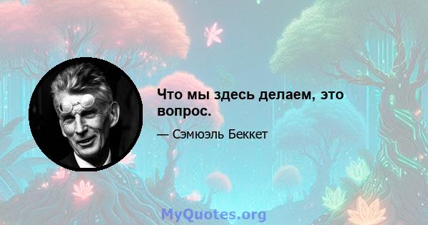 Что мы здесь делаем, это вопрос.