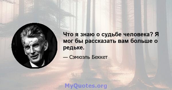 Что я знаю о судьбе человека? Я мог бы рассказать вам больше о редьке.