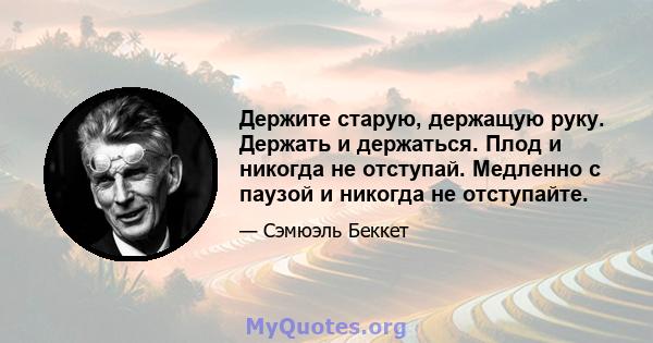 Держите старую, держащую руку. Держать и держаться. Плод и никогда не отступай. Медленно с паузой и никогда не отступайте.