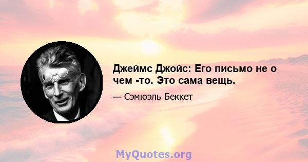 Джеймс Джойс: Его письмо не о чем -то. Это сама вещь.