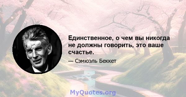 Единственное, о чем вы никогда не должны говорить, это ваше счастье.