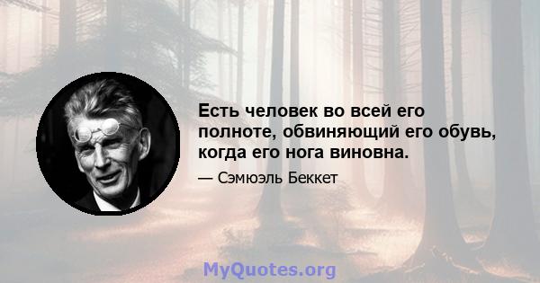 Есть человек во всей его полноте, обвиняющий его обувь, когда его нога виновна.