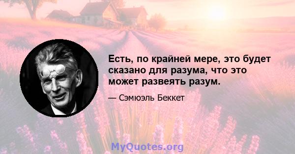 Есть, по крайней мере, это будет сказано для разума, что это может развеять разум.