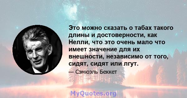 Это можно сказать о табах такого длины и достоверности, как Нелли, что это очень мало что имеет значение для их внешности, независимо от того, сидят, сидят или лгут.