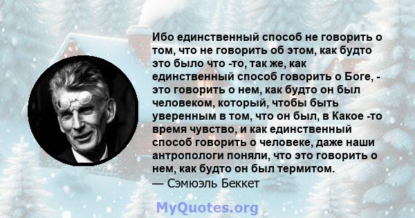 Ибо единственный способ не говорить о том, что не говорить об этом, как будто это было что -то, так же, как единственный способ говорить о Боге, - это говорить о нем, как будто он был человеком, который, чтобы быть