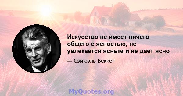 Искусство не имеет ничего общего с ясностью, не увлекается ясным и не дает ясно