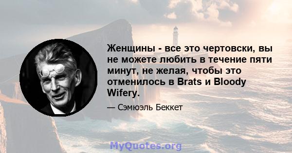 Женщины - все это чертовски, вы не можете любить в течение пяти минут, не желая, чтобы это отменилось в Brats и Bloody Wifery.