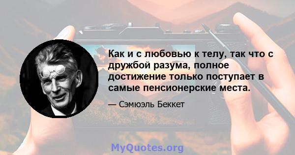 Как и с любовью к телу, так что с дружбой разума, полное достижение только поступает в самые пенсионерские места.