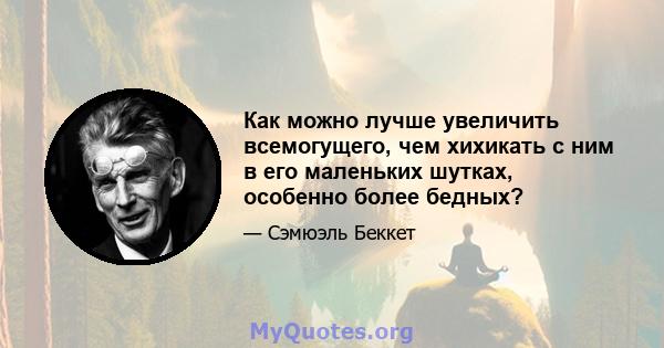 Как можно лучше увеличить всемогущего, чем хихикать с ним в его маленьких шутках, особенно более бедных?