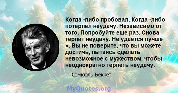 Когда -либо пробовал. Когда -либо потерпел неудачу. Независимо от того. Попробуйте еще раз. Снова терпит неудачу. Не удается лучше ». Вы не поверите, что вы можете достичь, пытаясь сделать невозможное с мужеством, чтобы 