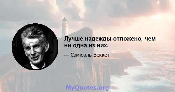 Лучше надежды отложено, чем ни одна из них.