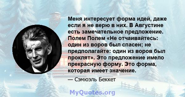 Меня интересует форма идей, даже если я не верю в них. В Августине есть замечательное предложение. Полем Полем «Не отчаивайтесь: один из воров был спасен; не предполагайте: один из воров был проклят». Это предложение