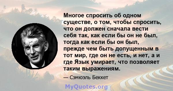 Многое спросить об одном существе, о том, чтобы спросить, что он должен сначала вести себя так, как если бы он не был, тогда как если бы он был, прежде чем быть допущенным в тот мир, где он не есть, и нет, а и где Язык