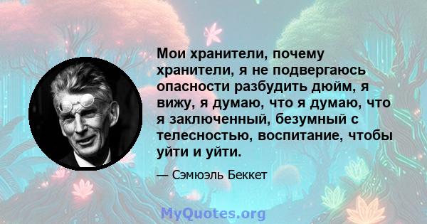 Мои хранители, почему хранители, я не подвергаюсь опасности разбудить дюйм, я вижу, я думаю, что я думаю, что я заключенный, безумный с телесностью, воспитание, чтобы уйти и уйти.