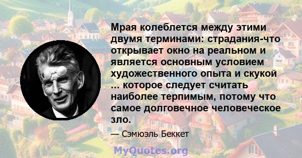 Мрая колеблется между этими двумя терминами: страдания-что открывает окно на реальном и является основным условием художественного опыта и скукой ... которое следует считать наиболее терпимым, потому что самое