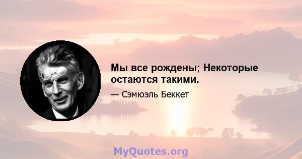 Мы все рождены; Некоторые остаются такими.