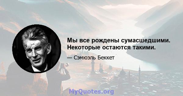 Мы все рождены сумасшедшими. Некоторые остаются такими.