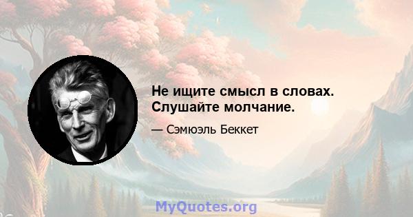 Не ищите смысл в словах. Слушайте молчание.