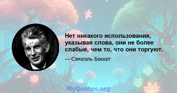 Нет никакого использования, указывая слова, они не более слабые, чем то, что они торгуют.