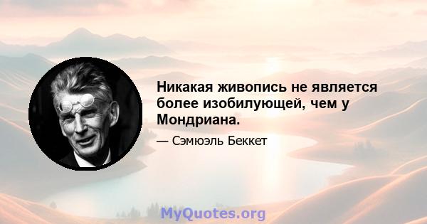 Никакая живопись не является более изобилующей, чем у Мондриана.