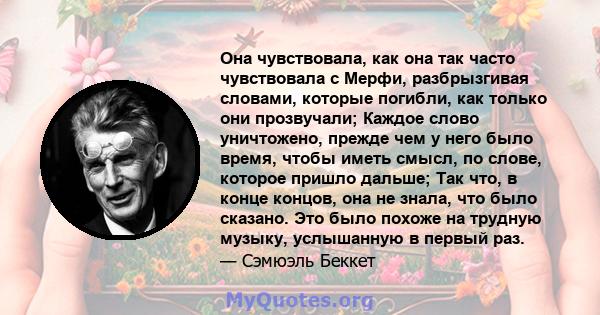 Она чувствовала, как она так часто чувствовала с Мерфи, разбрызгивая словами, которые погибли, как только они прозвучали; Каждое слово уничтожено, прежде чем у него было время, чтобы иметь смысл, по слове, которое