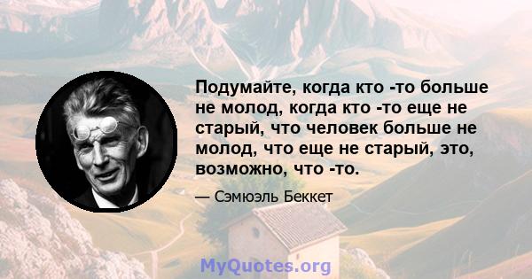 Подумайте, когда кто -то больше не молод, когда кто -то еще не старый, что человек больше не молод, что еще не старый, это, возможно, что -то.