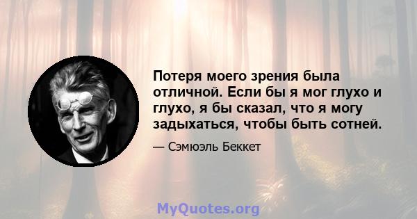 Потеря моего зрения была отличной. Если бы я мог глухо и глухо, я бы сказал, что я могу задыхаться, чтобы быть сотней.