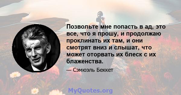 Позвольте мне попасть в ад, это все, что я прошу, и продолжаю проклинать их там, и они смотрят вниз и слышат, что может оторвать их блеск с их блаженства.