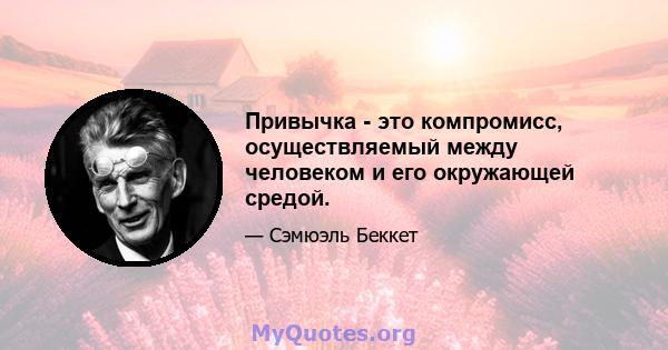 Привычка - это компромисс, осуществляемый между человеком и его окружающей средой.