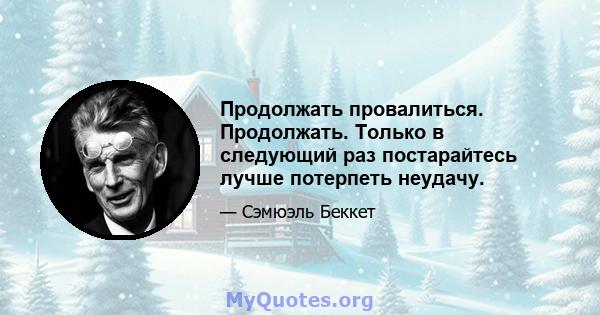 Продолжать провалиться. Продолжать. Только в следующий раз постарайтесь лучше потерпеть неудачу.