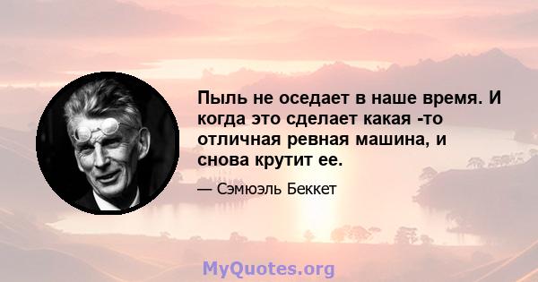 Пыль не оседает в наше время. И когда это сделает какая -то отличная ревная машина, и снова крутит ее.