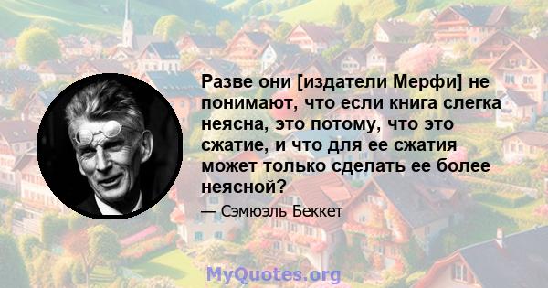 Разве они [издатели Мерфи] не понимают, что если книга слегка неясна, это потому, что это сжатие, и что для ее сжатия может только сделать ее более неясной?