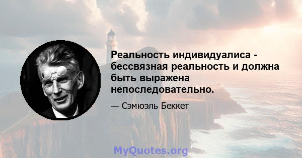 Реальность индивидуалиса - бессвязная реальность и должна быть выражена непоследовательно.