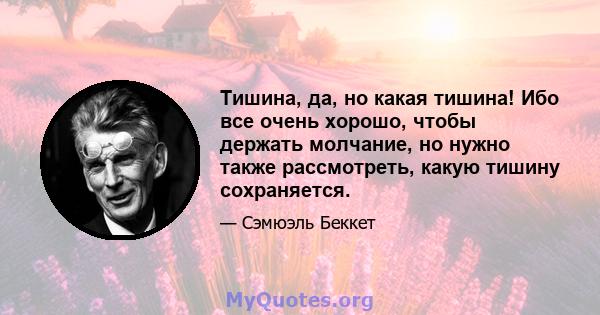 Тишина, да, но какая тишина! Ибо все очень хорошо, чтобы держать молчание, но нужно также рассмотреть, какую тишину сохраняется.