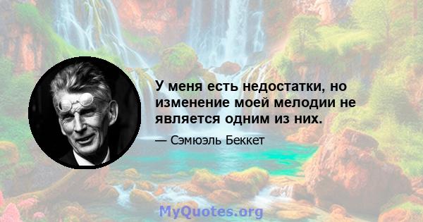 У меня есть недостатки, но изменение моей мелодии не является одним из них.