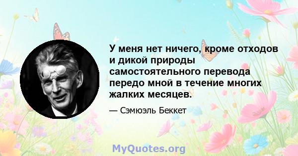 У меня нет ничего, кроме отходов и дикой природы самостоятельного перевода передо мной в течение многих жалких месяцев.