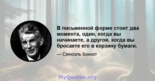 В письменной форме стоит два момента, один, когда вы начинаете, а другой, когда вы бросаете его в корзину бумаги.