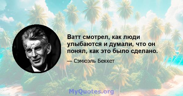 Ватт смотрел, как люди улыбаются и думали, что он понял, как это было сделано.