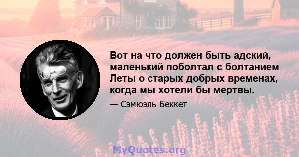 Вот на что должен быть адский, маленький поболтал с болтанием Леты о старых добрых временах, когда мы хотели бы мертвы.