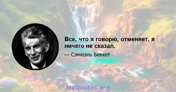 Все, что я говорю, отменяет, я ничего не сказал.