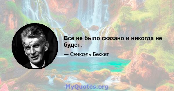 Все не было сказано и никогда не будет.