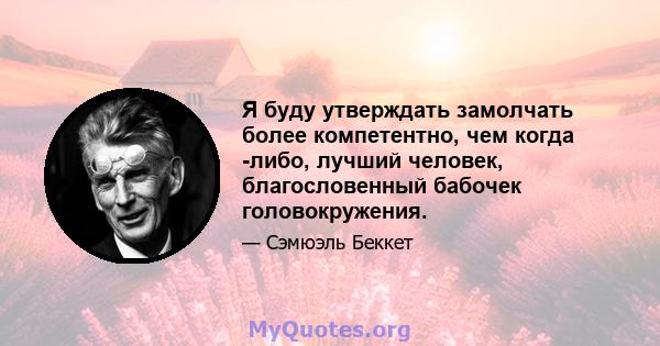 Я буду утверждать замолчать более компетентно, чем когда -либо, лучший человек, благословенный бабочек головокружения.