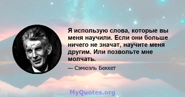 Я использую слова, которые вы меня научили. Если они больше ничего не значат, научите меня другим. Или позвольте мне молчать.