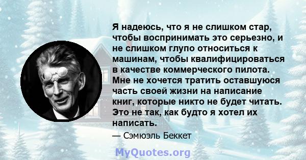 Я надеюсь, что я не слишком стар, чтобы воспринимать это серьезно, и не слишком глупо относиться к машинам, чтобы квалифицироваться в качестве коммерческого пилота. Мне не хочется тратить оставшуюся часть своей жизни на 