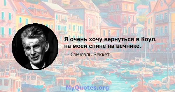 Я очень хочу вернуться в Коул, на моей спине на вечнике.