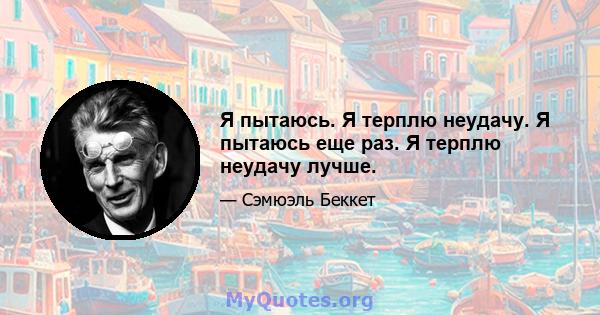 Я пытаюсь. Я терплю неудачу. Я пытаюсь еще раз. Я терплю неудачу лучше.